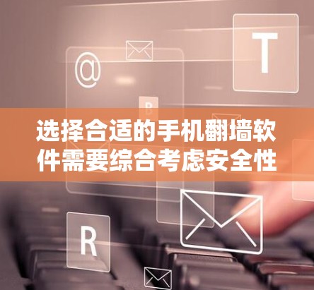 选择合适的手机翻墙软件需要综合考虑安全性、稳定性、安装体验、速度和法律合规等因素。以下是对几款常见翻墙软件的分析和推荐