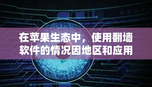 在苹果生态中,使用翻墙软件的情况因地区和应用而异。以下是详细的分析