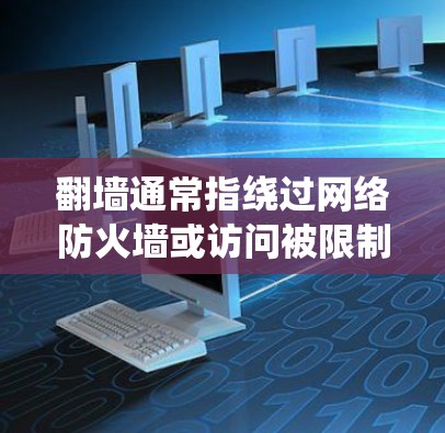 翻墙通常指绕过网络防火墙或访问被限制访问的网站。在中国,使用翻墙软件可能涉及法律问题,因此建议遵守相关法律法规,尊重网络安全和知识产权