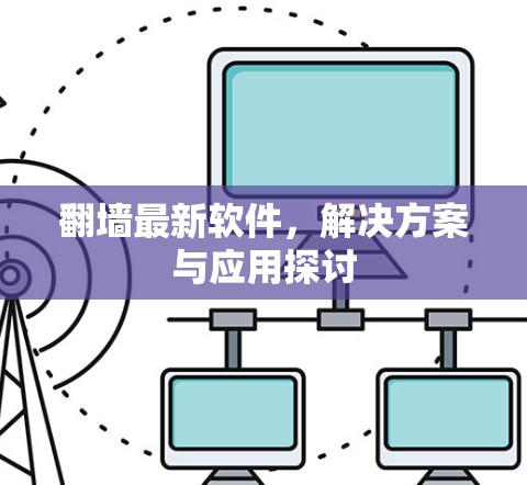翻墙最新软件,解决方案与应用探讨