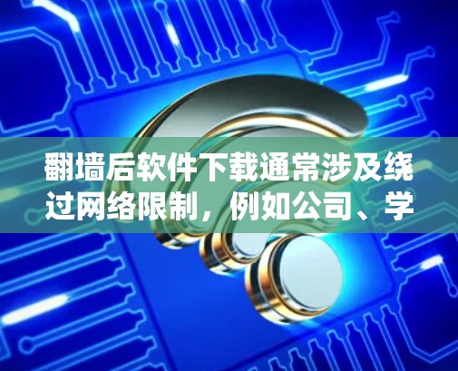 翻墙后软件下载通常涉及绕过网络限制,例如公司、学校或国家的防火墙,以访问被限制访问的网站或下载软件。在进行此类操作时,请确保遵守相关法律法规,并考虑以下几点