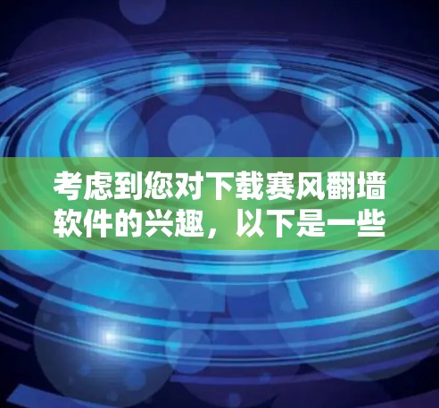考虑到您对下载赛风翻墙软件的兴趣,以下是一些建议和步骤,帮助您权衡利弊并做出明智的决定