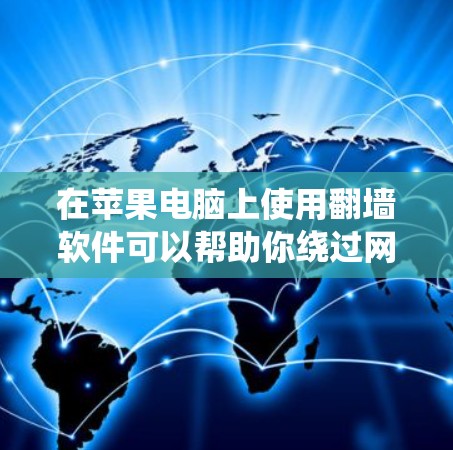 在苹果电脑上使用翻墙软件可以帮助你绕过网络限制,访问被锁定的网站或内容。以下是一些常见的翻墙软件及其使用方法,但请注意,这些方法可能涉及法律和道德问题,使用时应谨慎