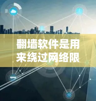 翻墙软件是用来绕过网络限制的工具,允许用户访问被区域锁定的内容,比如某些网站或视频。以下是一些常见的翻墙软件和方法,如果你想了解更多信息,可以继续阅读