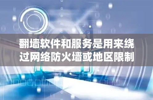 翻墙软件和服务是用来绕过网络防火墙或地区限制,访问被限制访问的网站或内容。以下是一些常见的需要翻墙的软件和服务,以及它们的使用场景和注意事项