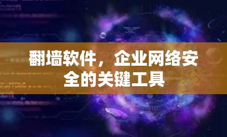 翻墙软件,企业网络安全的关键工具