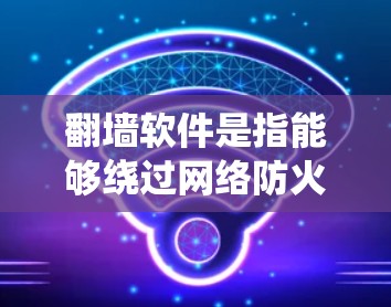 翻墙软件是指能够绕过网络防火墙或内容过滤系统,访问被限制访问的网站或内容的工具。这些软件通常包括VPN(虚拟专用网络)代理服务器、DNS修改工具等。以下是关于翻墙软件的一些关键信息