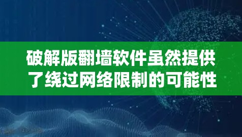 破解版翻墙软件虽然提供了绕过网络限制的可能性,但使用它存在多重风险。以下是对此问题的详细分析和建议