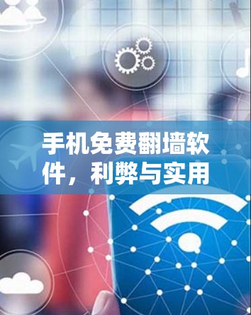 手机免费翻墙软件,利弊与实用性分析