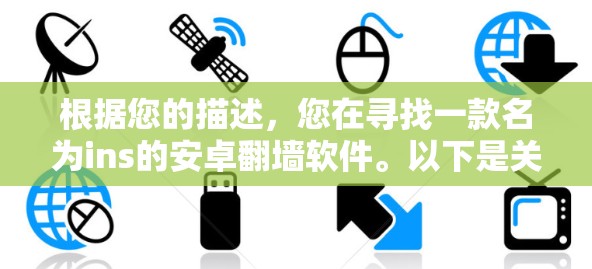 根据您的描述,您在寻找一款名为ins的安卓翻墙软件。以下是关于这一软件的详细信息和建议