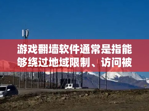 游戏翻墙软件通常是指能够绕过地域限制、访问被屏蔽或受限的游戏服务器或游戏资源的软件。这些软件通常使用代理服务器、VPN等技术手段,帮助用户访问国外的游戏服务器或未在本地地区发布的游戏内容