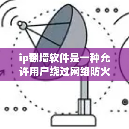 ip翻墙软件是一种允许用户绕过网络防火墙或地理位置限制的应用程序,通常通过修改请求的源IP地址或使用代理服务器来避开网络限制。这些软件可以帮助用户访问被限制访问的网站或服务
