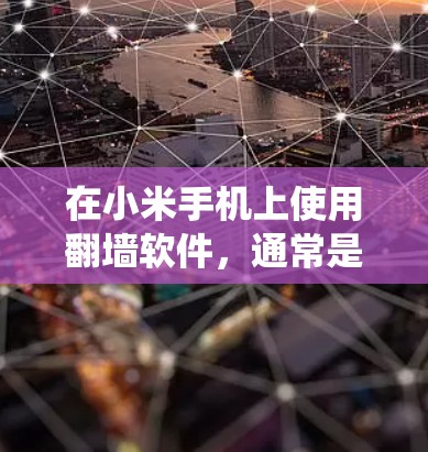 在小米手机上使用翻墙软件,通常是为了绕过网络限制,访问被限制的网站或服务。以下是一些可能的方法和注意事项