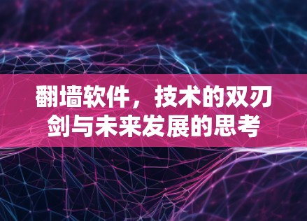 翻墙软件,技术的双刃剑与未来发展的思考