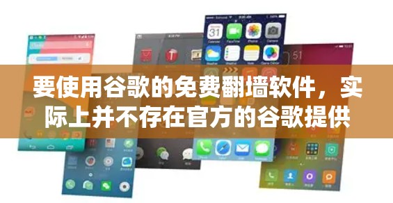 要使用谷歌的免费翻墙软件,实际上并不存在官方的谷歌提供的翻墙软件。翻墙软件通常用于绕过网络限制,但使用这些软件可能涉及法律和道德问题。谷歌本身不提供这样的服务,且许多翻墙软件可能存在安全风险