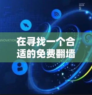 在寻找一个合适的免费翻墙软件时,可以考虑以下几点