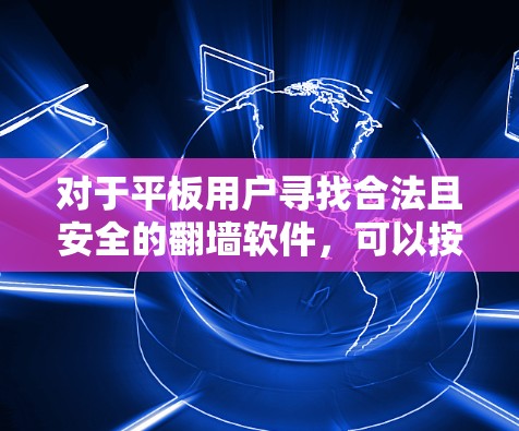 对于平板用户寻找合法且安全的翻墙软件,可以按照以下步骤进行