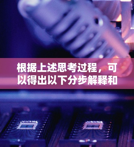 根据上述思考过程,可以得出以下分步解释和答案