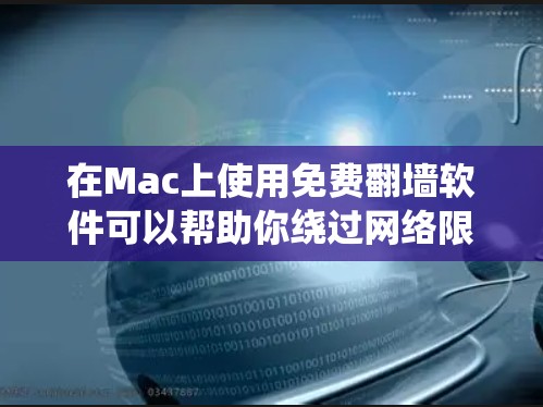 在Mac上使用免费翻墙软件可以帮助你绕过网络限制访问某些网站。以下是一些常用的免费翻墙软件及其在Mac上的安装和使用方法 在Mac上使用免费翻墙软件可以帮助你绕过网络限制访问某些网站。以下是一些常用的免费翻墙软件及其在Mac上的安装和使用方法