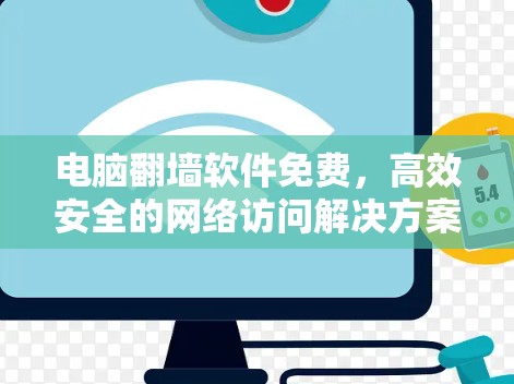 电脑翻墙软件免费,高效安全的网络访问解决方案 电脑翻墙软件免费,高效安全的网络访问解决方案