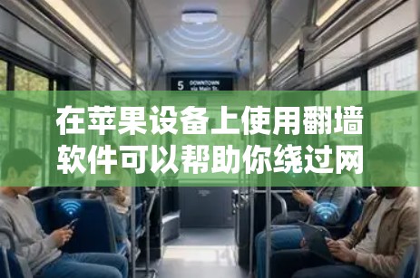 在苹果设备上使用翻墙软件可以帮助你绕过网络限制,访问被限制的网站或内容。以下是一些常用的翻墙软件及其优缺点,供你参考
