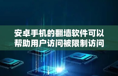 安卓手机的翻墙软件可以帮助用户访问被限制访问的网站或内容,但需要注意遵守相关法律法规,并确保网络安全。以下是一些常用的翻墙软件及其使用方法,供您参考