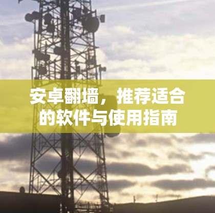 安卓翻墙,推荐适合的软件与使用指南