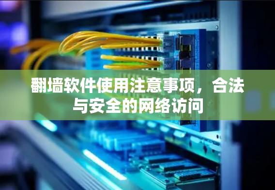 翻墙软件使用注意事项,合法与安全的网络访问