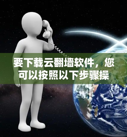 要下载云翻墙软件,您可以按照以下步骤操作
