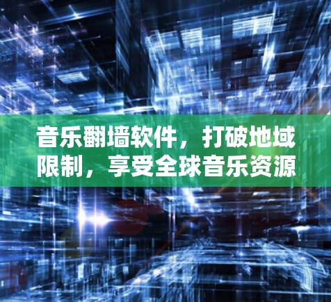 音乐翻墙软件,打破地域限制,享受全球音乐资源