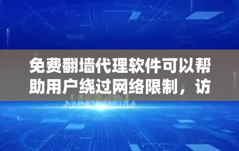 免费翻墙代理软件可以帮助用户绕过网络限制,访问受限网站,但使用时需注意以下几点