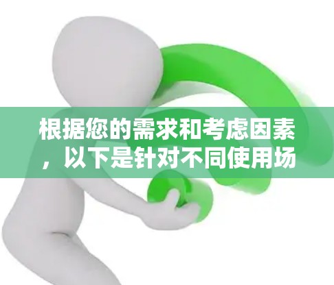 根据您的需求和考虑因素,以下是针对不同使用场景的翻墙软件推荐 根据您的需求和考虑因素,以下是针对不同使用场景的翻墙软件推荐