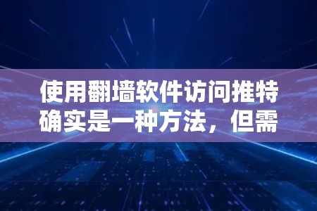 使用翻墙软件访问推特确实是一种方法,但需要仔细考虑以下几点