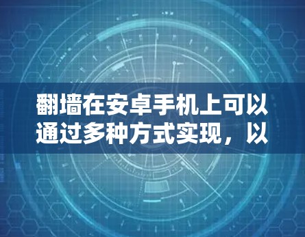 翻墙在安卓手机上可以通过多种方式实现,以下是一些常见的方法和工具