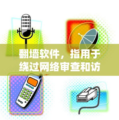 翻墙软件,指用于绕过网络审查和访问限制的工具和技术。以下是几种常用的翻墙方法及其相关软件