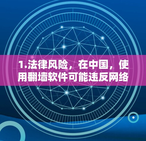 1.法律风险,在中国,使用翻墙软件可能违反网络安全法网络信息服务管理规定等相关法律法规,可能会面临法律责任
