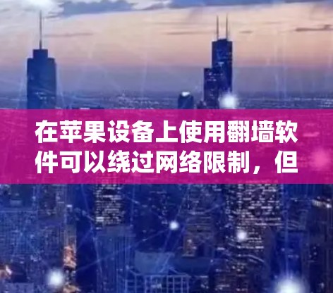 在苹果设备上使用翻墙软件可以绕过网络限制,但需要注意以下几点