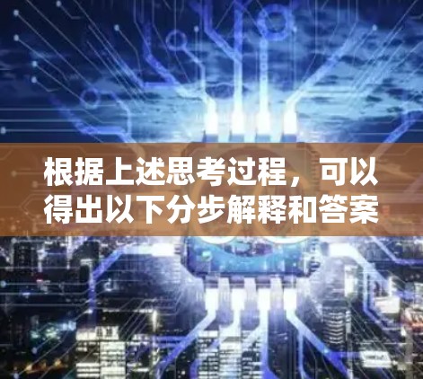 根据上述思考过程,可以得出以下分步解释和答案