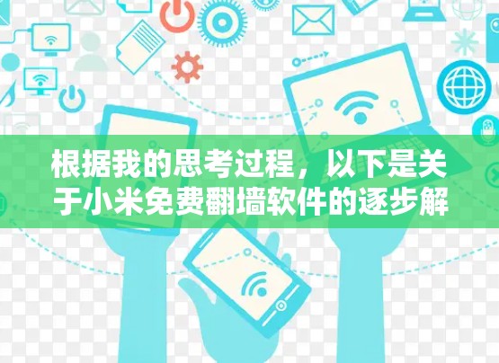 根据我的思考过程,以下是关于小米免费翻墙软件的逐步解释和建议