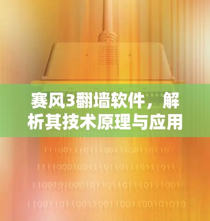 赛风3翻墙软件,解析其技术原理与应用场景