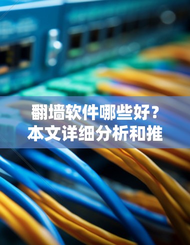 翻墙软件哪些好?本文详细分析和推荐