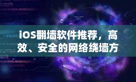 iOS翻墙软件推荐,高效、安全的网络绕墙方法