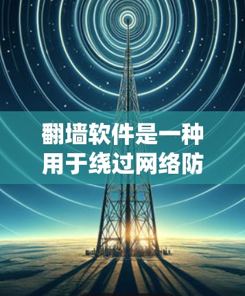 翻墙软件是一种用于绕过网络防火墙的工具,允许用户访问被限制访问的网站或内容。以下是对翻墙软件的详细分析