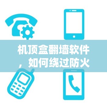 机顶盒翻墙软件,如何绕过防火墙,享受无限制的观看体验