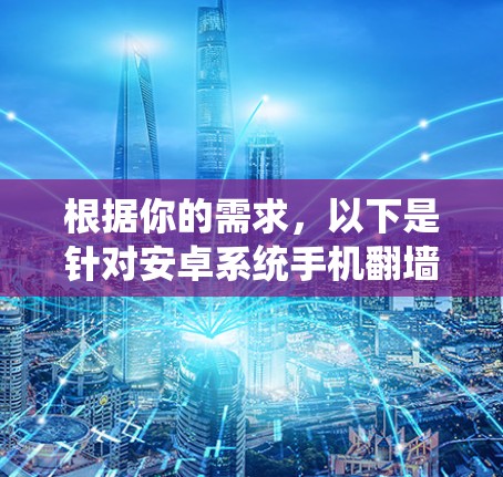 根据你的需求,以下是针对安卓系统手机翻墙软件的分步建议