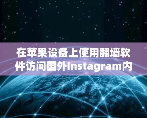 在苹果设备上使用翻墙软件访问国外Instagram内容,您可以通过以下步骤进行
