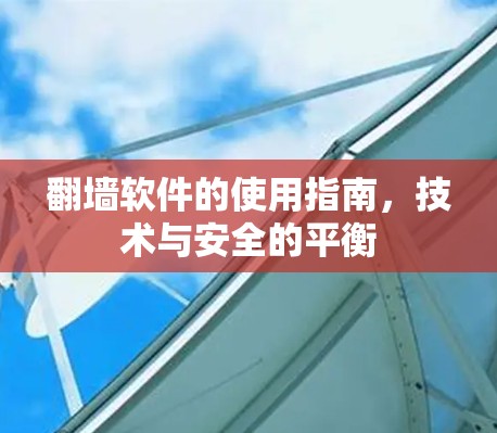 翻墙软件的使用指南,技术与安全的平衡