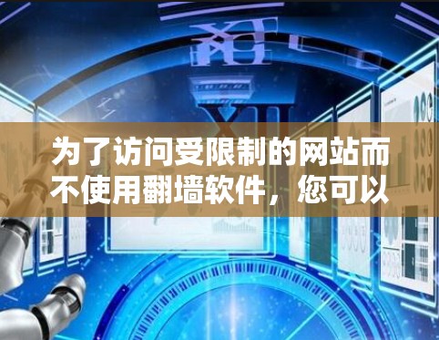 为了访问受限制的网站而不使用翻墙软件,您可以考虑以下方法