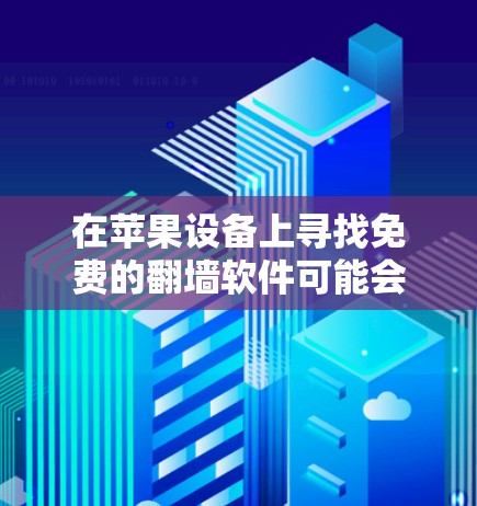 在苹果设备上寻找免费的翻墙软件可能会有几种选择,但需要注意的是,某些翻墙软件可能不符合苹果的应用程序政策,或者可能包含风险。以下是一些常见的翻墙软件选项(仅供参考) 在苹果设备上寻找免费的翻墙软件可能会有几种选择,但需要注意的是,某些翻墙软件可能不符合苹果的应用程序政策,或者可能包含风险。以下是一些常见的翻墙软件选项(仅供参考)