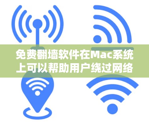 免费翻墙软件在Mac系统上可以帮助用户绕过网络限制,但需谨慎使用以避免法律和安全风险。以下是一些常用且免费的翻墙软件及其注意事项